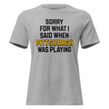 Sorry for What I Said When Pittsburgh Was Playing | Ladies product image 1